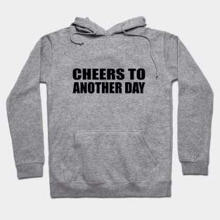 cheers to another day - fun quote Hoodie